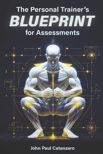 The Personal Trainer's Blueprint for Assessments: Fitness Assessment Protocols for Personal Trainers, Coaches, and Strength Professionals