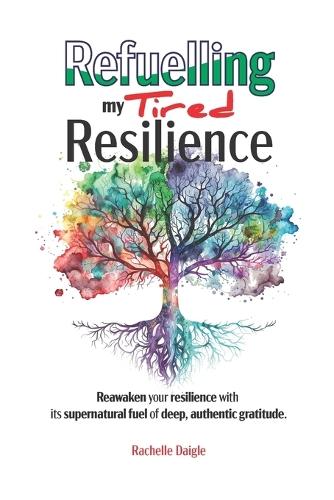 Refuelling my Tired Resilience: Reawaken your resilience with its supernatural fuel of deep, authentic gratitude.