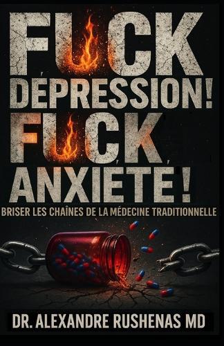Fuck La Dépression ! Fuck l'Anxiété !: Briser Les Chaines De La Médecine Traditionnelle