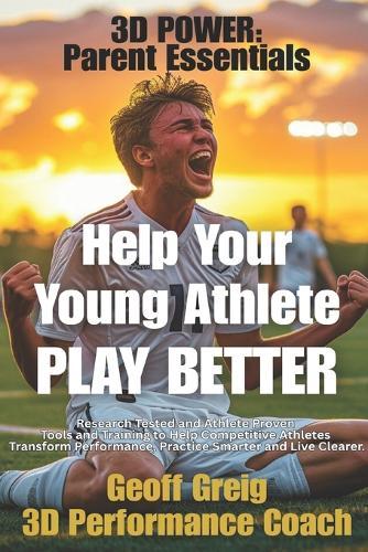 3D Power: Parent Essentials: Help Your Young Athlete Play Better and Live Clearer