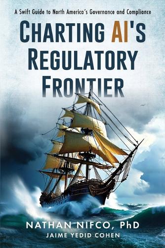Charting AI's Regulatory Frontier: A Swift Guide to North America's Governance and Compliance: A Swift Guide to North America's Governance and Compliance