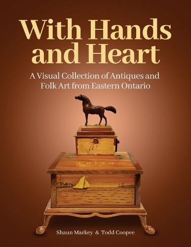 With Hands and Heart: A Visual Collection of Antiques and Folk Art from Eastern Ontario