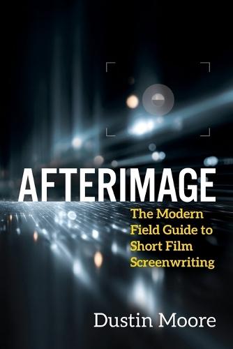 Afterimage: The Modern Field Guide to Short Film Screenwriting