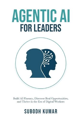 Agentic AI for Leaders: Build AI Fluency, Discover Real Opportunities, and Thrive in the Era of Digital Workers