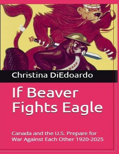 If Beaver Fights Eagle: Canada and the U.S. Prepare for War Against Each Other 1920-2025