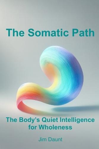 The Somatic Path: The Body's Quiet Intelligence for Wholeness