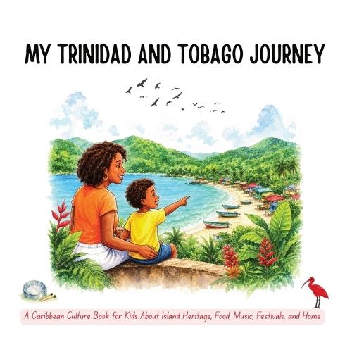 My Trinidad and Tobago Journey: A Caribbean Culture Book for Kids About Island Heritage, Food, Music, Festivals, and Home