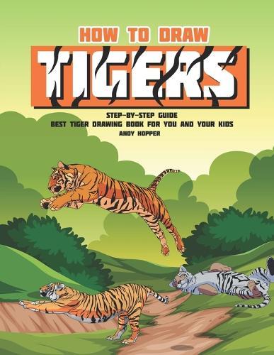 How to Draw Tigers Step-by-Step Guide: Best Tiger Drawing Book for You and Your Kids