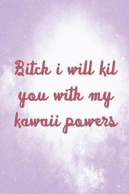 Bitch I Will Kil You With My Kawaii Powers: Blank Lined Notebook ( Kawaii ) Lilac
