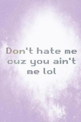Don't Hate Me Cuz You Ain't Me Lol: Blank Lined Notebook ( Kawaii ) Lilac