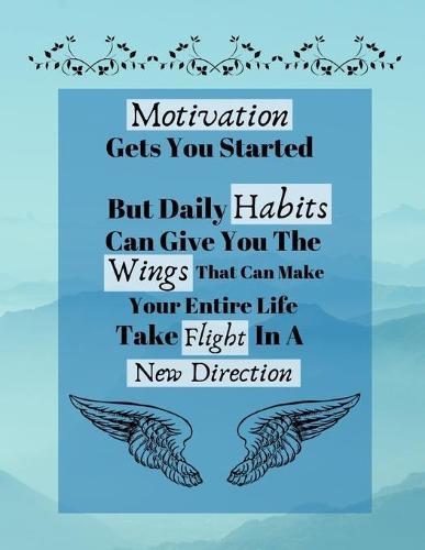 Motivation Gets You Started But Daily Habits Can Give You The Wings...: Determination Motivational Quote Writing Gift - Lined NOTEBOOK, 130 pages, 8.5 x 11