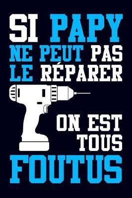 Si Papy ne peut pas le R parer, on est Tous Foutus: Journal Intime ou Carnet de Notes Personnel pour Grand-P re. Cadeau pour l'Anniversaire de votre Grand-Pere ou pour c l brer la F te des P res