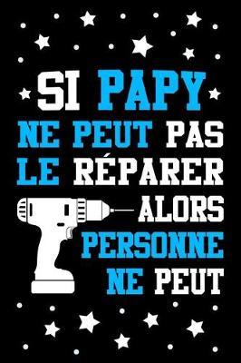Si Papy ne peut pas le R parer, alors Personne ne Peut: Journal Intime ou Carnet de Notes Personnel pour le meilleur Grand-P re du Monde. Cadeau pour l'Anniversaire de votre Grand-Pere ou pour c l brer la F te des P res