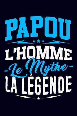 Papou l'Homme le Mythe la L gende: Journal Intime ou Carnet de Notes Personnel pour le meilleur Papou du Monde. Cadeau pour l'Anniversaire de votre Grand-P re ou pour c l brer la F te des P res
