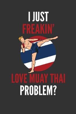 I Just Freakin' Love Muay Thai: Muay Thai Lovers Gift Lined Notebook Journal 110 Pages