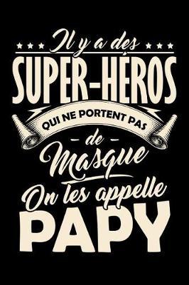 Il y a des Super-H ros qui ne portent pas de Masque, on les appellent Papy: Journal Intime ou Carnet de Notes Personnel pour le meilleur Grand-P re du Monde. Cadeau pour l'Anniversaire de votre Grand-Pere ou pour c l brer la F te des P res