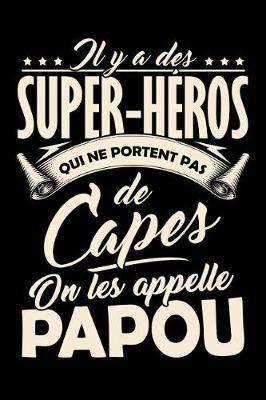 Il y a des Super-H ros qui ne portent pas de Capes, on les appellent Papou: Journal Intime ou Carnet de Notes Personnel pour le meilleur Grand-P re du Monde. Cadeau pour l'Anniversaire de votre Grand-Pere ou pour c l brer la F te des P res