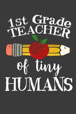 1st Grade Teacher of Tiny Humans: Cute Notebook Journal for a First Grade Teacher Team