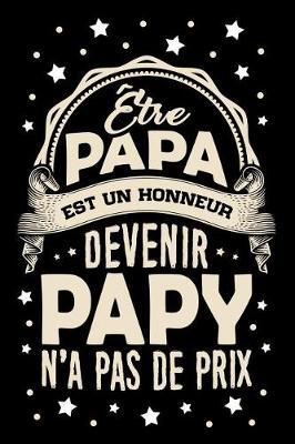tre Papa est un Honneur, devenir Papy n'a pas de Prix: Journal Intime ou Carnet de Notes Personnel pour le meilleur Grand-P re du Monde. Cadeau pour l'Anniversaire de votre Grand-Pere ou pour c l brer la F te des P res