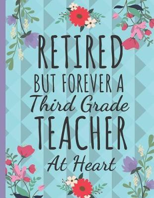 Retired But Forever a Third Grade Teacher: Cute Flower Teachers Notebook / Journal: Great Thank You, Teacher Retirement Gift: College Ruled Large Notebook