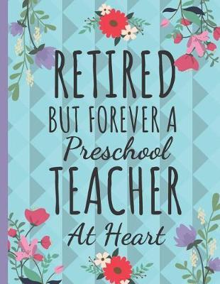 Retired But Forever a Preschool Teacher: Cute Floral Teachers Notebook or Journal: Perfect Thank You Teacher Gift for Retirement: College Ruled Large Notebook