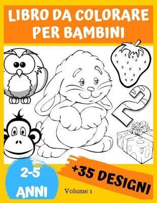 Libro da Colorare per Bambini da 2 a 5 Anni, Volume 1: + di 35 Pagine di disegni da colorar. Un libro per sviluppare il gioco e la creativita