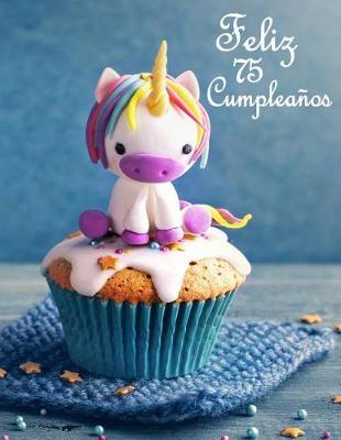 Feliz 75 Cumplea os: Mejor Que una Tarjeta de Cumplea os! Lindo Unicornio Dise ado Libro de Cumplea os Que se Puede Utilizar como un Diario o Cuaderno.