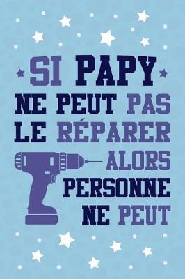 Si Papy ne peut pas le R parer, alors Personne ne Peut: Journal Intime ou Carnet de Notes Personnel pour Grand-P re. Cadeau pour l'Anniversaire de votre Grand-Pere ou Cadeaux pour c l brer la F te des P res