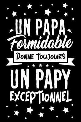 Un Papa formidable donne toujours un Papy Exceptionnel: Journal Intime ou Carnet de Notes Personnel pour Grand-P re. Cadeau pour l'Anniversaire de votre Grand-Pere ou Cadeaux pour c l brer la F te des P res