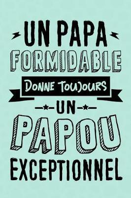 Un Papa formidable donne toujours un Papou Exceptionnel: Journal Intime ou Carnet de Notes Personnel pour Grand-P re. Cadeau pour l'Anniversaire de votre Grand-Pere ou Cadeaux pour c l brer la F te des P res