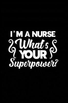 I'm a Nurse What's Your Superpower?: Beautiful Notebook Journal Diary Gift for Inspirational Thoughts and Writings Funny Nurse Appreciation Birthday Thank You Gifts for Women & Men under 10 dollars