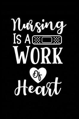 Nursing is a Work of Heart: Beautiful Notebook Journal Diary Gift for Inspirational Thoughts and Writings Funny Nurse Appreciation Birthday Thank You Gifts for Women & Men under 10 dollars