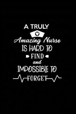 A Truly Amazing Nurse is Hard to Find and Impossible to Forget: Beautiful Notebook Journal Diary Gift for Inspirational Thoughts and Writings Funny Nurse Appreciation Birthday Thank You Gifts for Women & Men under 10 dollars