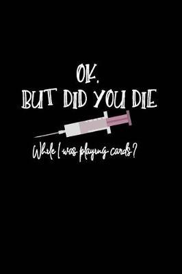 Ok, But Did You Die While I was Playing Cards?: Beautiful Notebook Journal Diary Gift for Inspirational Thoughts and Writings Funny Nurse Appreciation Birthday Thank You Gifts for Women & Men under 10 dollars