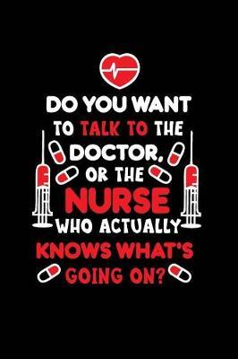 Do You Want to Talk to the Doctor, or the Nurse Who Actually Knows What's Going On?: Beautiful Notebook Journal Diary Gift for Inspirational Thoughts and Writings Funny Nurse Appreciation Birthday Thank You Gifts for Women & Men under 10 dollars