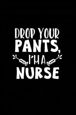 Drop Your Pants' I'm a Nurse: Beautiful Notebook Journal Diary Gift for Inspirational Thoughts and Writings Funny Nurse Appreciation Birthday Thank You Gifts for Women & Men under 10 dollars