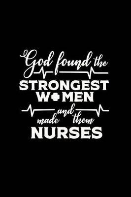 God Found the Strongest Women and Made Them Nurses: Beautiful Notebook Journal Diary Gift for Inspirational Thoughts and Writings Funny Nurse Appreciation Birthday Thank You Gifts for Women & Men under 10 dollars