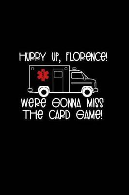 Hurry Up, Florence! We're Gonna Miss the Card Game: Beautiful Notebook Journal Diary Gift for Inspirational Thoughts and Writings Funny Nurse Appreciation Birthday Thank You Gifts for Women & Men under 10 dollars