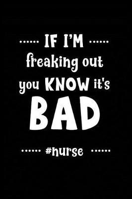 If I'm Freaking Out You Know It's Bad #Nurse: Beautiful Notebook Journal Diary Gift for Inspirational Thoughts and Writings Funny Nurse Appreciation Birthday Thank You Gifts for Women & Men under 10 dollars