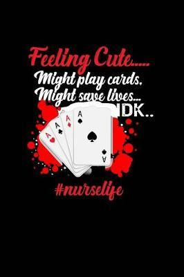 Feeling Cute . . . Might Play Cards Might Save Lives . . DK .. #NurseLife: Beautiful Notebook Journal Diary Gift for Inspirational Thoughts and Writings Funny Nurse Appreciation Birthday Thank You Gifts for Women & Men under 10 dollars