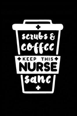 Scrubs & Coffee Keep This Nurse Sane: Beautiful Notebook Journal Diary Gift for Inspirational Thoughts and Writings Funny Nurse Appreciation Birthday Thank You Gifts for Women & Men under 10 dollars