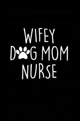 Wifey Dog Mom Nurse: Beautiful Notebook Journal Diary Gift for Inspirational Thoughts and Writings Funny Nurse Appreciation Birthday Thank You Gifts for Women & Men under 10 dollars