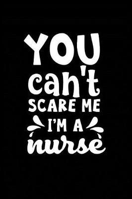 You Can't Scare Me I'm a Nurse: Beautiful Notebook Journal Diary Gift for Inspirational Thoughts and Writings Funny Nurse Appreciation Birthday Thank You Gifts for Women & Men under 10 dollars