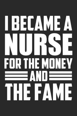I Became A Nurse For The Money And The Fame: Blank Lined Journal, Notebook, Nurse Journal, Organizer, Practitioner Gift, Nurse Graduation Gift