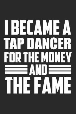 I Became A Tap Dancer For The Money And The Fame: Blank Lined Journal, Notebook, Tap Dance Choreography Journal, Dance Training Log Book, Daily Planner, Organizer, Diary