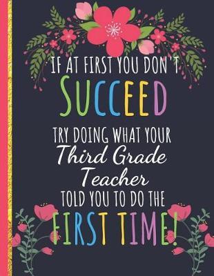Try Doing What Your Third Grade Teacher Told You To Do The First Time: Funny Teachers Notebook: Great for Teacher Appreciation/Retirement/Year End and Thank You Gifts
