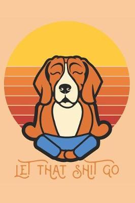 Let that Shit Go: A Yoga Notebook for Yoga and Beagle Lovers