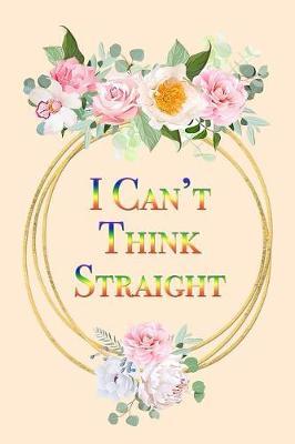 I Can't Think Straight: Funny LGBT Pride Month Cute Gift Floral Notebook Blank Lined Journal Gift to Celebrate Gay Pride