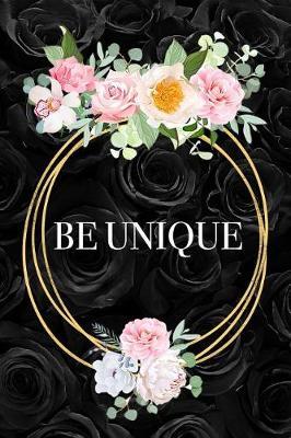 Be Unique: Beautiful Motivational Quote Floral Notebook Blank Lined Journal Black Roses Gift Notepad