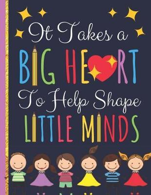 It Takes a BIG HEART: Notebook, Journal with Quote for Amazing Teachers: Great Thank You Gift or Year End Graduation for Teachers (Inspirational Teacher Gifts)